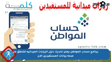 برنامج حساب المواطن يعلن تحديث دليل الزيارات الميدانية للتحقق من صحة بيانات المستفيدين الآن